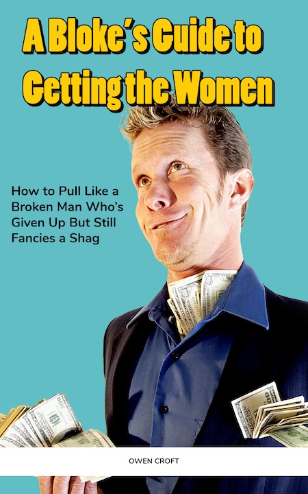 A Bloke’s Guide to Getting the Women How to Pull Like a Broken Man Who’s Given Up But Still Fancies a Shag By Owen Croft