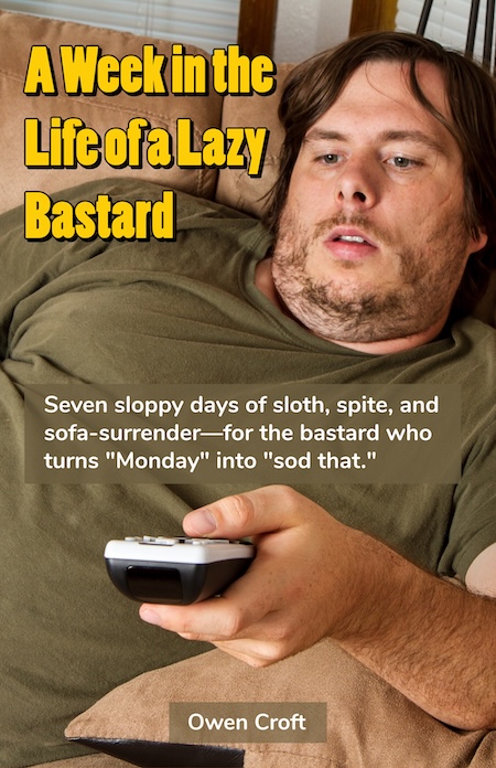 A Week in the Life of a Lazy Bastard By Owen Croft